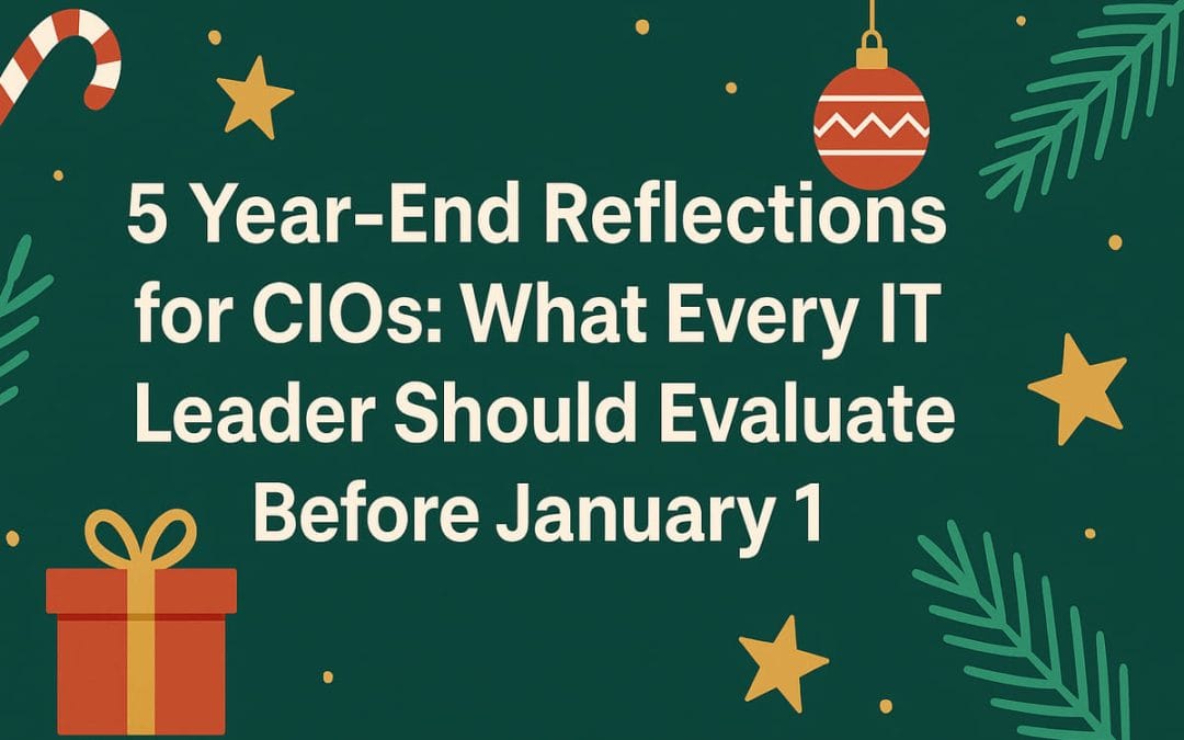 5 Year-End Reflections for CIOs: What Every IT Leader Should Evaluate Before January 1